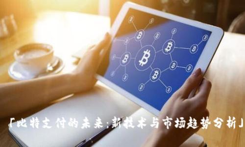 「比特支付的未来:新技术与市场趋势分析」