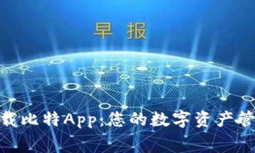 : 免费下载比特App:您的数字资产管理新选择