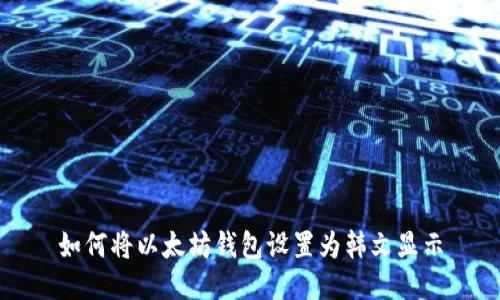 如何将以太坊钱包设置为韩文显示