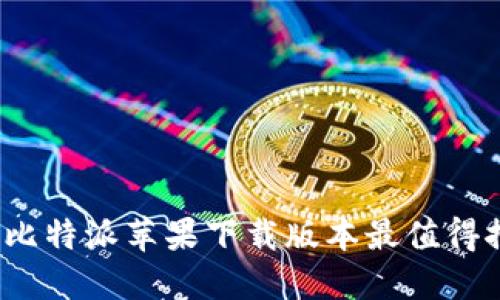 哪款比特派苹果下载版本最值得推荐?