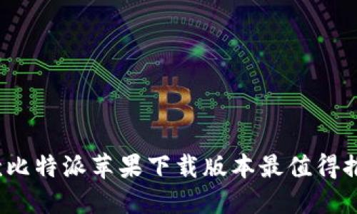 哪款比特派苹果下载版本最值得推荐?