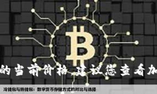 抱歉，我无法实时获取比特现金或其他加密货币的当前价格。建议您查看加密货币交易所或财经网站以获取最新价格信息。