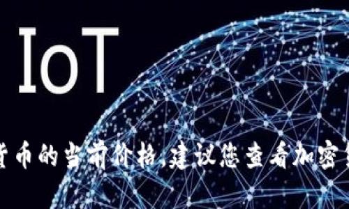 抱歉，我无法实时获取比特现金或其他加密货币的当前价格。建议您查看加密货币交易所或财经网站以获取最新价格信息。
