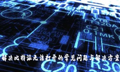 解决比特派无法打开的常见问题与解决方案