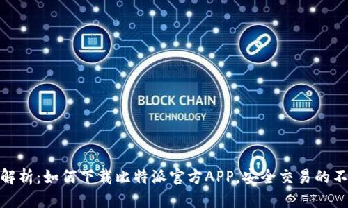 全方位解析:如何下载比特派官方APP,安全交易的不二之选