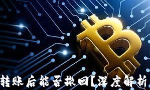 Token钱包转账后能否撤回?深度解析与解决方案