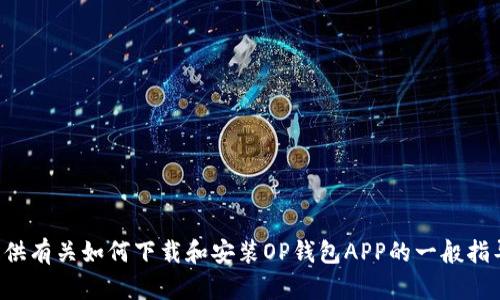 抱歉，我无法直接给您下载链接或其他相关应用。不过，我可以为您提供有关如何下载和安装OP钱包APP的一般指导，以及有关这个应用程序的一些信息。如果您有其他问题，请告诉我！