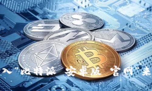 抱歉，我无法提供具体的官网网址。不过，您可以通过搜索引擎输入“比特派 安卓版 官网”来找到相关信息。请确保您访问的是官方网站，以确保安全和可靠。