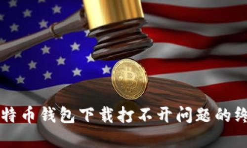 解决比特币钱包下载打不开问题的终极指南