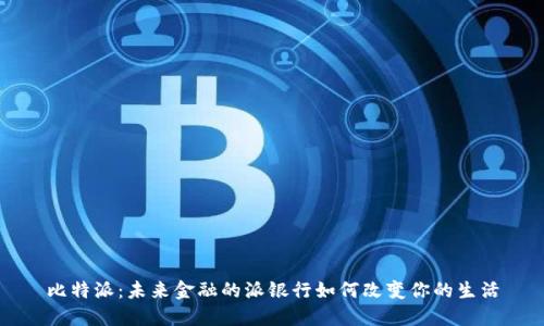 比特派:未来金融的派银行如何改变你的生活