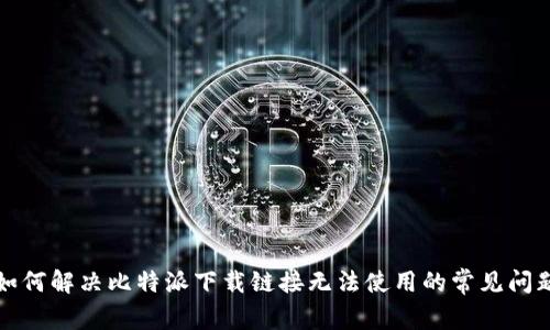 如何解决比特派下载链接无法使用的常见问题