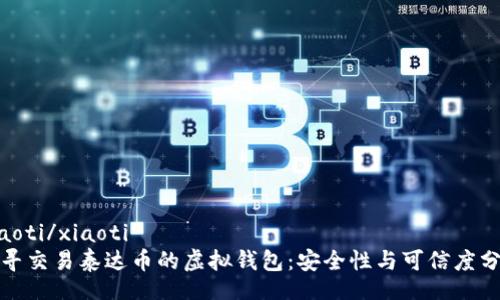 xiaoti/xiaoti
探寻交易泰达币的虚拟钱包:安全性与可信度分析