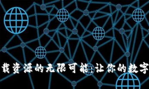 探索比特下载资源的无限可能:让你的数字生活更精彩