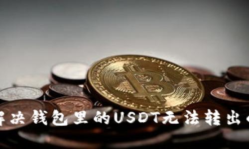如何解决钱包里的USDT无法转出的难题?