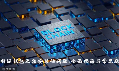 解决比特派钱包无法安装的问题:全面指南与常见疑问解答