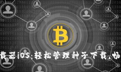 掌握比特下载器iOS:轻松管理种子下载,畅享高速体验!