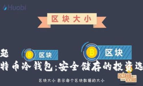 问题
比特币冷钱包:安全储存的投资选择