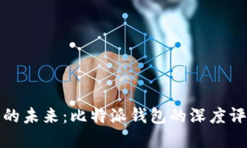 解锁数字资产的未来:比特派钱包的深度评测与使用体验