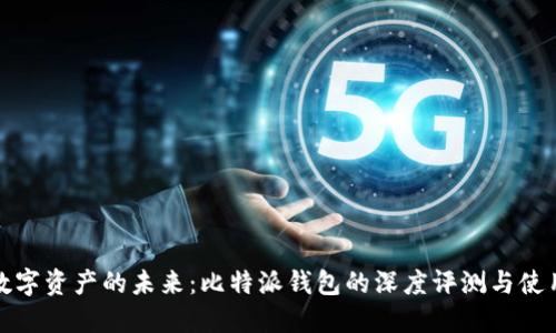 解锁数字资产的未来:比特派钱包的深度评测与使用体验