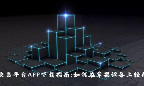 比特交易平台APP下载指南:如何在苹果设备上轻松获取