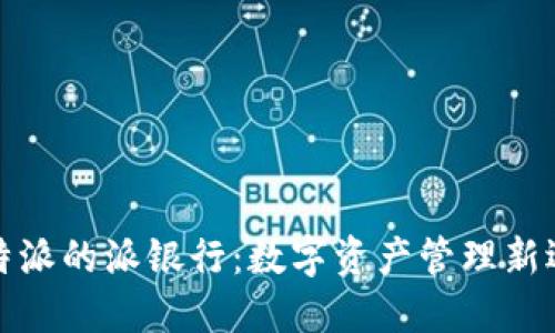 比特派的派银行:数字资产管理新选择