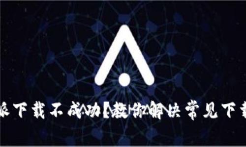 比特派下载不成功?教你解决常见下载问题