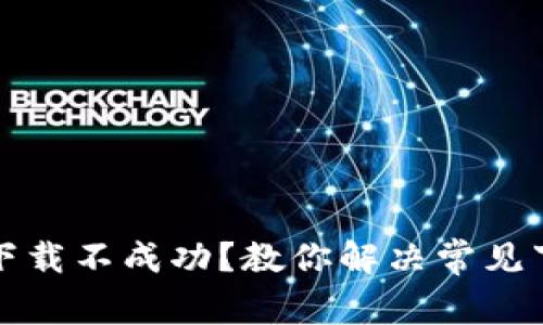 比特派下载不成功?教你解决常见下载问题
