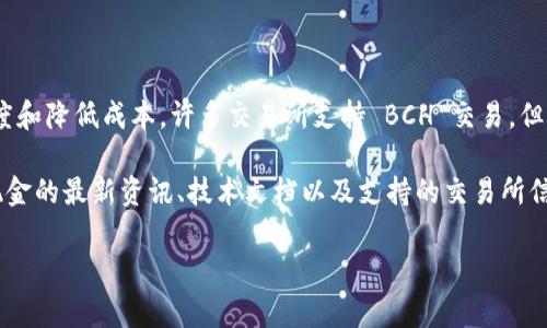 比特现金（Bitcoin Cash，简称 BCH）是一种加密货币，它在比特币的基础上进行了一些改进，旨在提高交易速度和降低成本。许多交易所支持 BCH 交易，但要找到比特现金的官方网站，通常可以访问其官方网页，或者通过比特现金的官方社交媒体渠道获取最新信息。

比特现金的官方网站是 [bitcoincash.org](https://bitcoincash.org)，在该网站上，用户可以找到关于比特现金的最新资讯、技术文档以及支持的交易所信息。此外，对于想要购买或交易 BCH 的投资者，可以在多个加密货币交易所进行注册和交易。

如果你有其他问题，请随时询问！