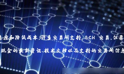 比特现金（Bitcoin Cash，简称 BCH）是一种加密货币，它在比特币的基础上进行了一些改进，旨在提高交易速度和降低成本。许多交易所支持 BCH 交易，但要找到比特现金的官方网站，通常可以访问其官方网页，或者通过比特现金的官方社交媒体渠道获取最新信息。

比特现金的官方网站是 [bitcoincash.org](https://bitcoincash.org)，在该网站上，用户可以找到关于比特现金的最新资讯、技术文档以及支持的交易所信息。此外，对于想要购买或交易 BCH 的投资者，可以在多个加密货币交易所进行注册和交易。

如果你有其他问题，请随时询问！