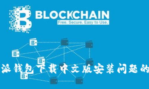 解决比特派钱包下载中文版安装问题的终极指南