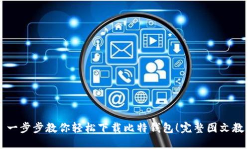 一步步教你轻松下载比特钱包!完整图文教程