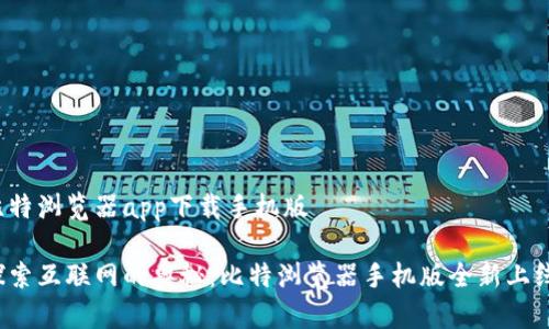 比特浏览器app下载手机版
探索互联网的奥秘:比特浏览器手机版全新上线!