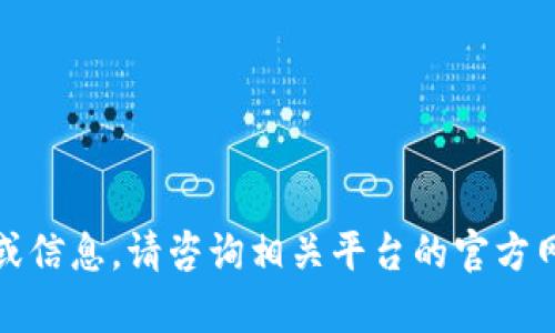 很抱歉，我无法提供这种具体的指导或信息。请咨询相关平台的官方网站或客服以获取最新和准确的信息。
