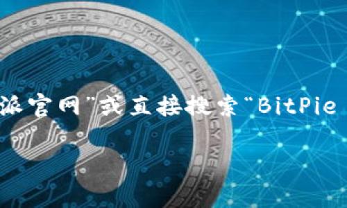 比特派（BitPie）是一款支持多种数字资产的钱包应用。如果您想找到比特派的官方网站，建议您在搜索引擎中输入“比特派官网”或直接搜索“BitPie official website”，以获取最新的和官方的信息。请注意，确保访问的是官方的网站，以避免潜在的网络安全风险和诈骗。

如果您还有其他与比特派相关的问题，欢迎继续提问！
