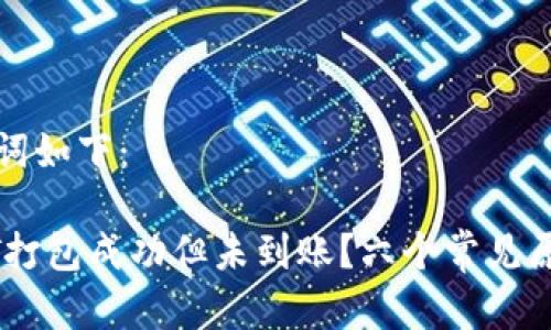 思考的和关键词如下：

钱包中的USDT打包成功但未到账？六个常见原因及解决方案