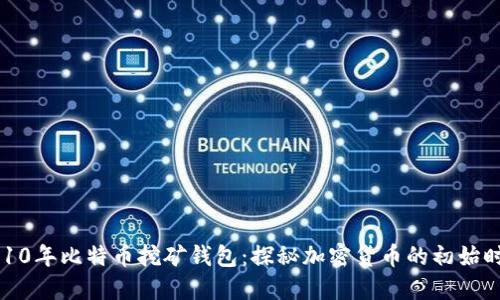 2010年比特币挖矿钱包:探秘加密货币的初始时代