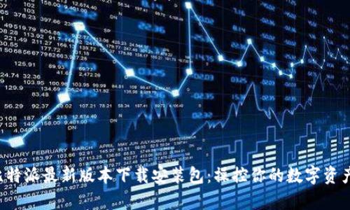全面解析比特派最新版本下载安装包:操控你的数字资产,尽在掌握