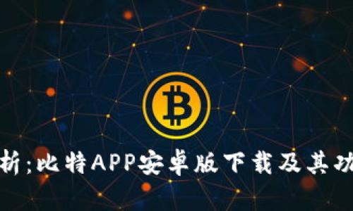 全面解析：比特APP安卓版下载及其功能优势