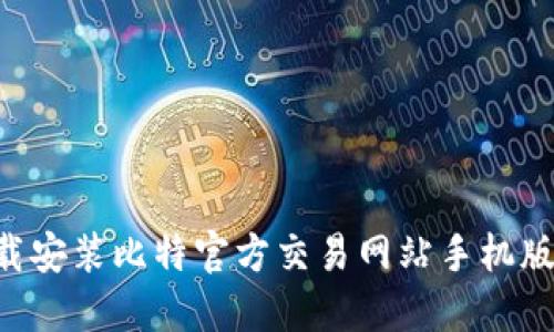如何顺利下载安装比特官方交易网站手机版:全方位指南