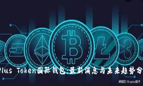 Plus Token国际钱包:最新消息与未来趋势分析