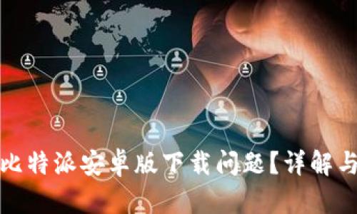 如何解决比特派安卓版下载问题?详解与解决方案