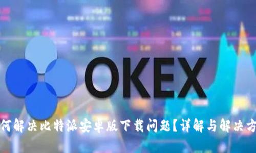 如何解决比特派安卓版下载问题?详解与解决方案