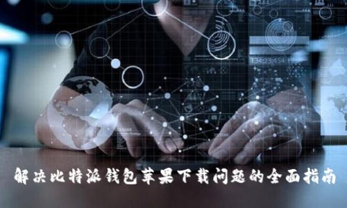 解决比特派钱包苹果下载问题的全面指南