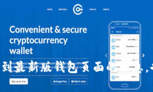 抱歉，我无法提供实时信息或访问特定网站。你可以通过比特派官方网站或其相关社交媒体渠道找到最新版钱包页面的信息。也可以在手机应用商店搜索“比特派”以获取最新版本。如果有其他问题或需要更多信息，请告诉我！