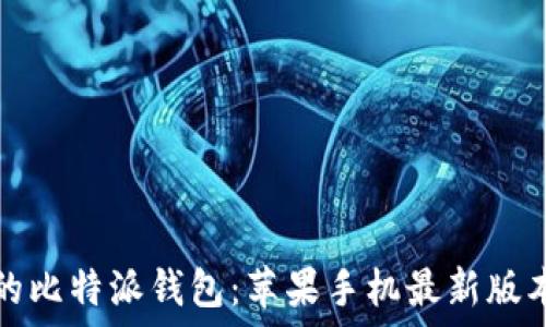 安全可靠的比特派钱包:苹果手机最新版本下载指南