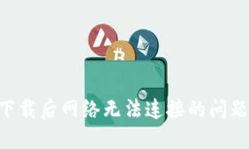 解决比特下载后网络无法连接的问题:全面指南