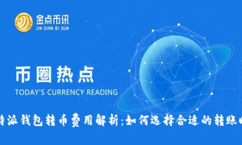 比特派钱包转币费用解析:如何选择合适的转账时机