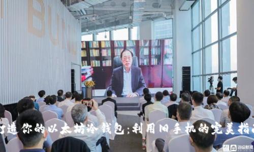 打造你的以太坊冷钱包:利用旧手机的完美指南