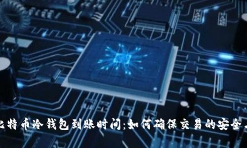 探索比特币冷钱包到账时间：如何确保交易的安全与效率