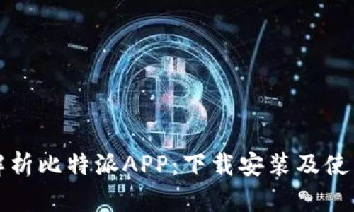 全面解析比特派APP:下载安装及使用指南